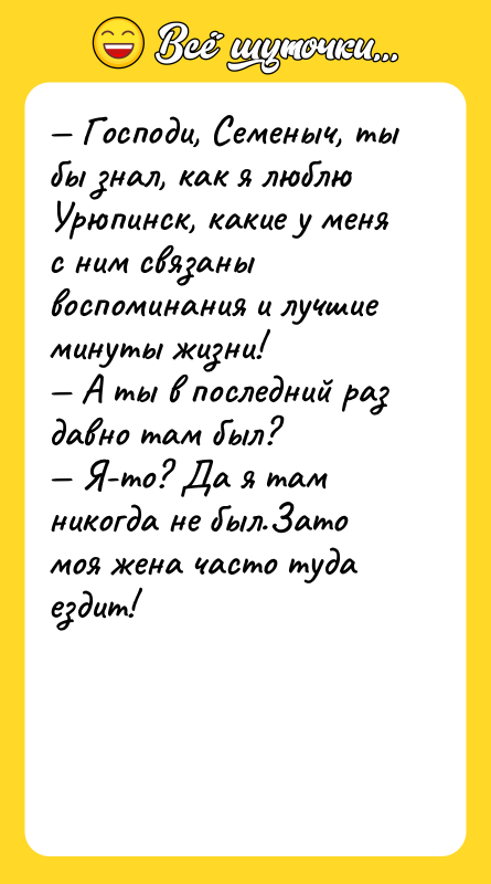 — Господи, Семеныч, ты бы знал, как я люблю Урюпинск,