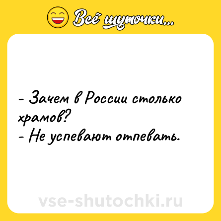 Шутка: - Зачем в России столько храмов?<br>- Не успевают отпевать.
