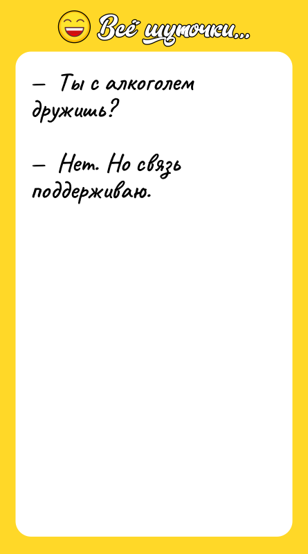 —  Ты с алкоголем дружишь?  —  Нет.
