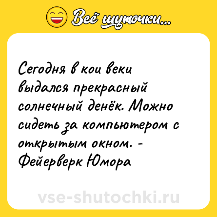 Шутка: Сегодня в кои веки выдался прекрасный солнечный денёк. Можно сидеть за компьютером с открытым окном. - Фейерверк Юмора