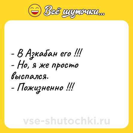 Шутка: - В Азкабан его !!! <br>- Но, я же просто выспался. <br>- Пожизненно !!!