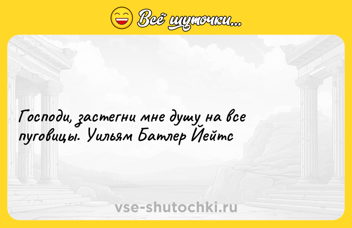 Цитата: Господи, застегни мне душу на все пуговицы. Уильям Батлер Йейтс