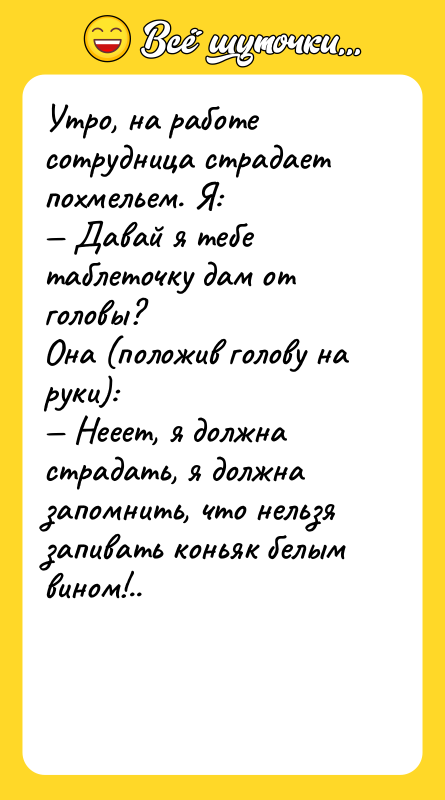 Утро, на работе сотрудница страдает похмельем. Я: — Давай я