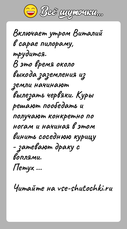 История: Включает утром Виталий в сарае пилораму, трудится.В это время около выхода заземления из земли начинают вылезать червяки. Куры решают пообедать