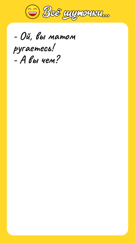 - Ой, вы матом ругаетесь!  - А вы чем?