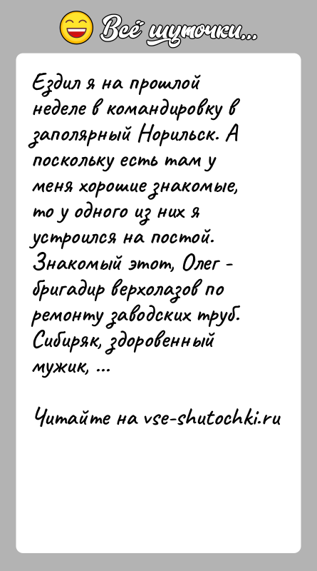 История: Ездил я на прошлой неделе в командировку в заполярный Норильск. Апоскольку есть там у меня хорошие знакомые, то у одного