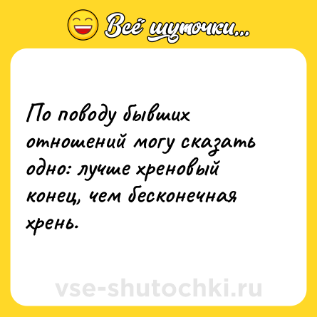 Шутка: По поводу бывших отношений могу сказать одно: лучше хреновый конец, чем бесконечная хрень.