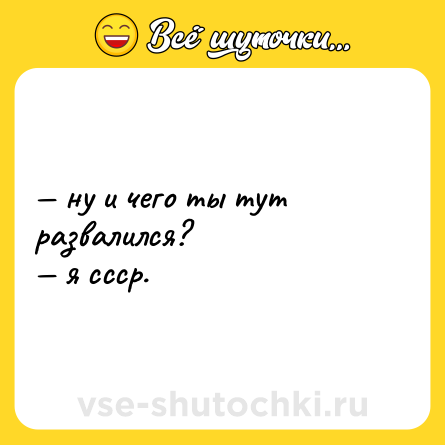 Шутка: — ну и чего ты тут развалился?  <br>— я ссср.