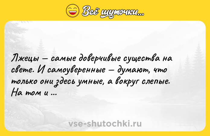 Цитата: Лжецы самые доверчивые существа на свете. И самоуверенные думают, что только они здесь умные, а вокруг слепые. На том и погорают.Марта Кетро