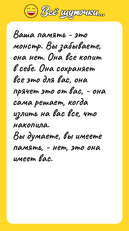 Ваша память - это монстр. Вы забываете, она нет. Она