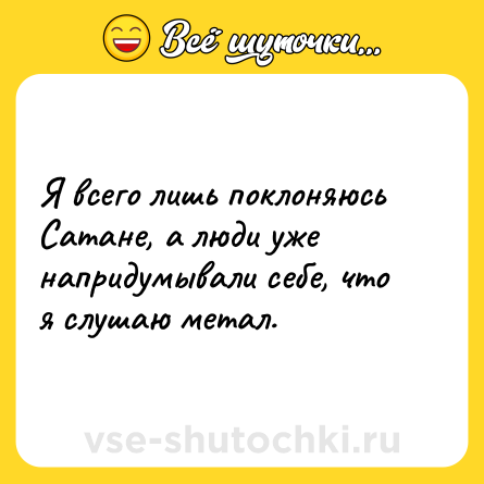 Шутка: Я всего лишь поклоняюсь Сатане, а люди уже напридумывали себе, что я слушаю метал.