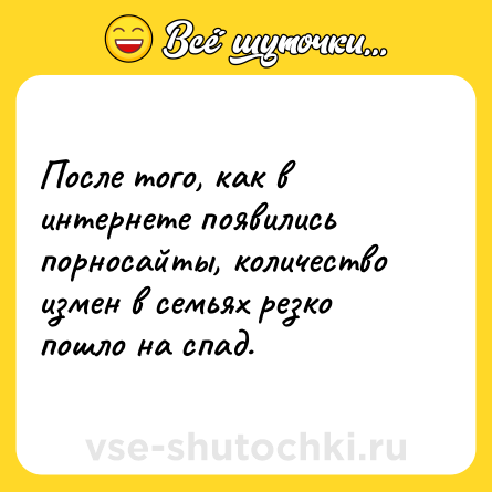 Шутка: После того, как в интернете появились порносайты, количество измен в семьях резко пошло на спад.