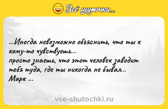Цитата: Иногда невозможно объяснить, что ты к кому-то чувствуешь просто знаешь, что этот человек заводит тебя туда, где ты никогда не бывал Марк Леви