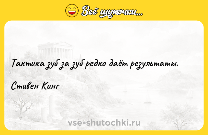 Цитата: Тактика зуб за зуб редко даёт результаты.Стивен Кинг