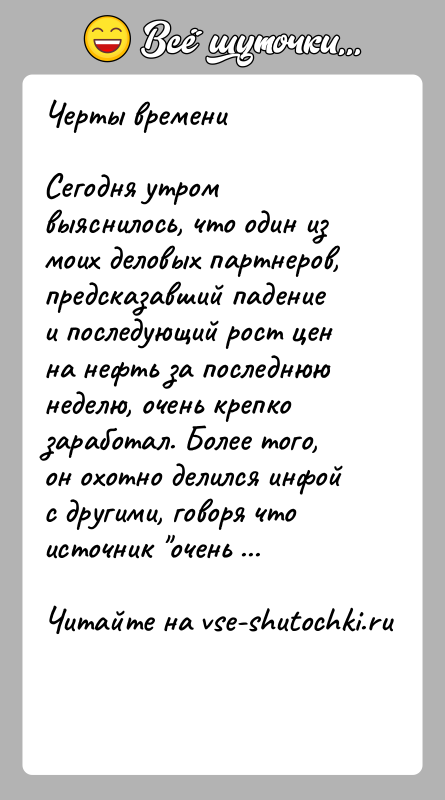 История: Черты времени Сегодня утром выяснилось, что один из моих деловых партнеров, предсказавший падение и последующий рост цен на нефть за