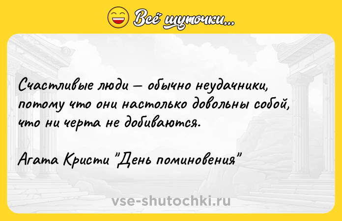 Цитата: Счастливые люди обычно неудачники, потому что они настолько довольны собой, что ни черта не добиваются.Агата Кристи День поминовения