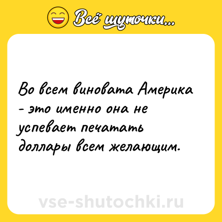 Шутка: Во всем виновата Америка - это именно она не успевает печатать доллары всем желающим.