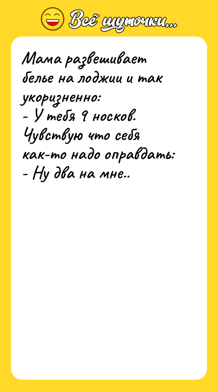 Шутка: Мама развешивает белье на лоджии и так укоризненно:- У тебя 9 носков.Чувствую что себя как-то надо оправдать:- Ну два на мне..