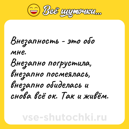 Шутка: Внезапность - это обо мне. <br>Внезапно погрустила, внезапно посмеялась, внезапно обиделась и снова всё ок. Так и живём.