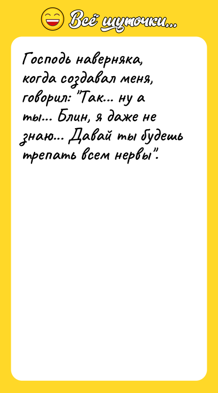 Господь наверняка, когда создавал меня, говорил: "Так... ну а ты...