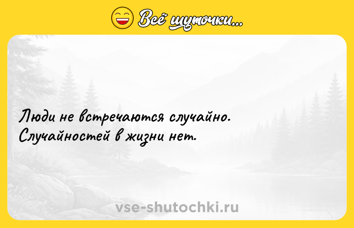 Цитата: Люди не встречаются случайно. Случайностей в жизни нет.