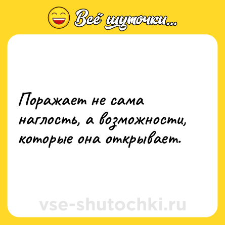 Шутка: Поражает не сама наглость, а возможности, которые она открывает.
