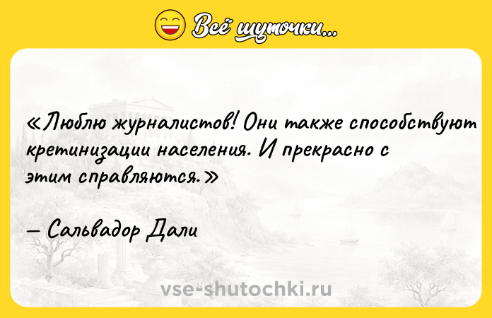 Цитата: Люблю журналистов! Они также способствуют кретинизации населения. И прекрасно с этим справляются.Сальвадор Дали
