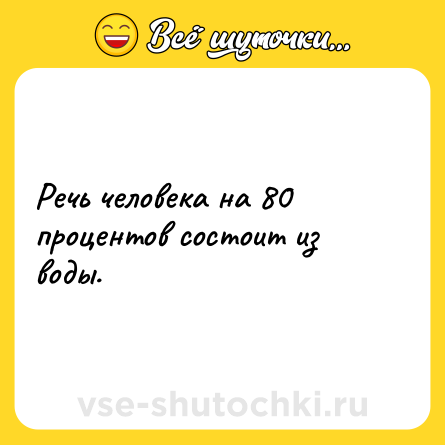 Шутка: Речь человека на 80 процентов состоит из воды.