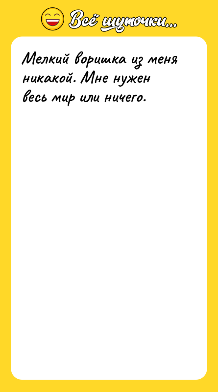 Мелкий воришка из меня никакой. Мне нужен весь мир или