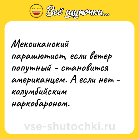 Шутка: Мексиканский парашютист, если ветер попутный - становится американцем. А если нет - колумбийским наркобароном.