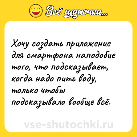 Шутка: Хочу создать приложение для смартфона наподобие того, что подсказывает, когда надо пить воду, только чтобы подсказывало вообще всё.
