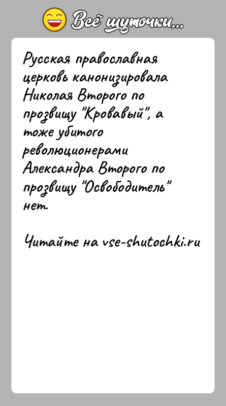 История: Русская православная церковь канонизировала Николая Второго по прозвищу Кровавый , а тоже убитого революционерами Александра Второго по прозвищу Освободитель нет.