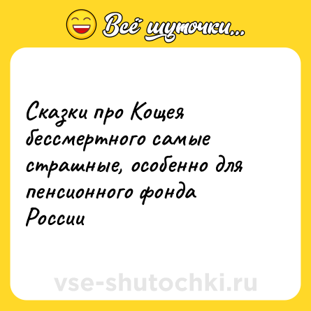 Шутка: Сказки про Кощея бессмертного самые страшные, особенно для пенсионного фонда России