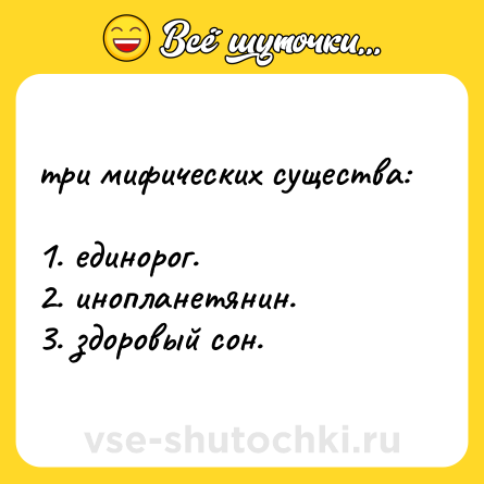 Шутка: три мифических существа: <br>1. единорог.  <br>2. инопланетянин.  <br>3. здоровый сон.