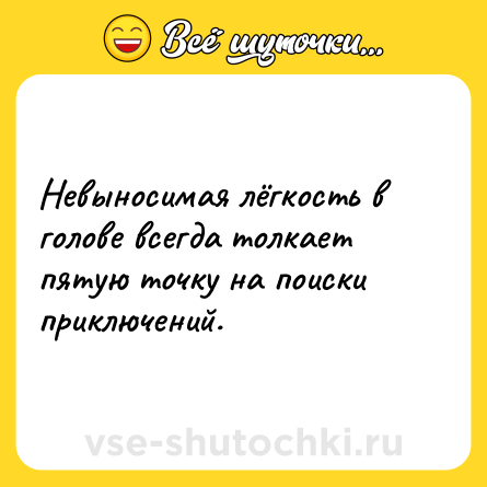 Шутка: Невыносимая лёгкость в голове всегда толкает пятую точку на поиски приключений.
