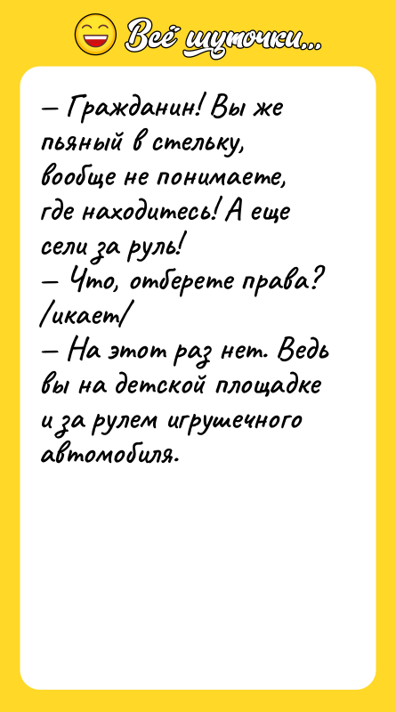 — Гражданин! Вы же пьяный в стельку, вообще не понимаете,