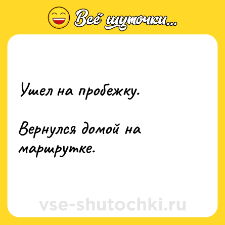 Шутка: Ушел на пробежку. <br><br>Вернулся домой на маршрутке.