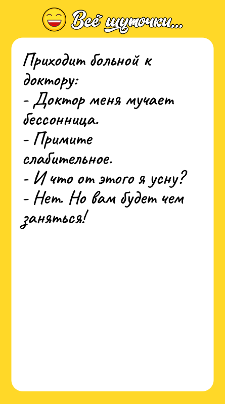 Приходит больной к доктору: - Доктор меня мучает бессонница. -