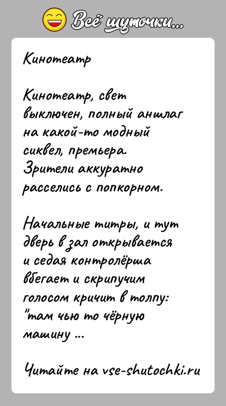 История: КинотеатрКинотеатр, свет выключен, полный аншлаг на какой-то модный сиквел, премьера. Зрители аккуратно расселись с попкорном.Начальные титры, и тут дверь в