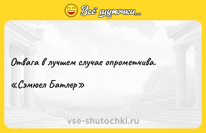 Цитата: Отвага в лучшем случае опрометчива. Сэмюел Батлер
