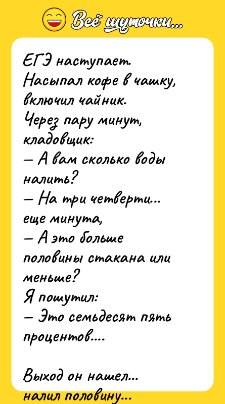 ЕГЭ наступает.<br/>Насыпал кофе в чашку, включил чайник.<br/>Через пару минут, кладовщик:<br/>—