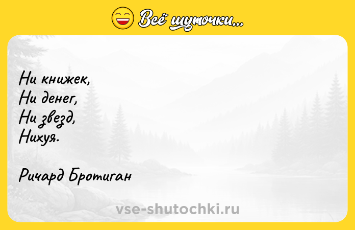 Цитата: Ни книжек, Ни денег,Ни звезд,Нихуя.Ричард Бротиган