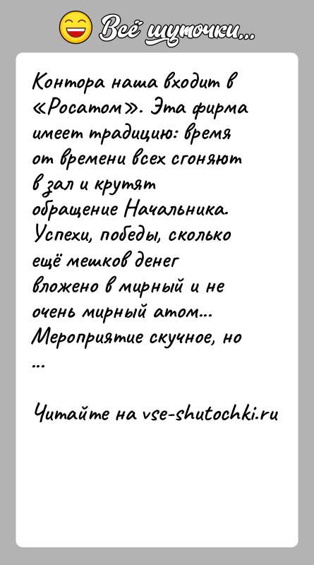 История: Контора наша входит в Росатом . Эта фирма имеет традицию: время от времени всех сгоняют в зал и крутят обращение Начальника.