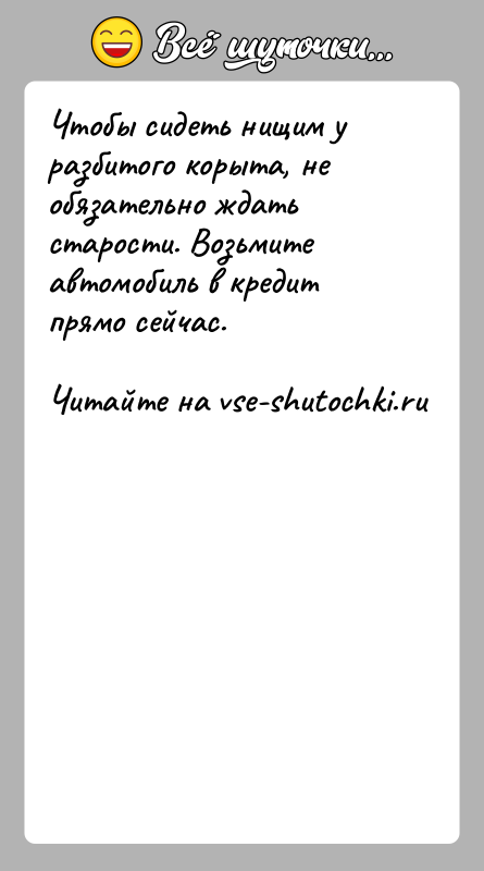 История: Чтобы сидеть нищим у разбитого корыта, не обязательно ждать старости. Возьмите автомобиль в кредит прямо сейчас.