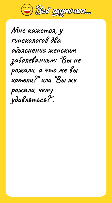 Мне кажется, у гинекологов два объяснения женским заболеваниям: "Вы не