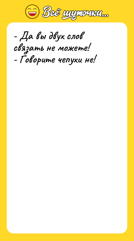 - Да вы двух слов связать не можете! - Говорите