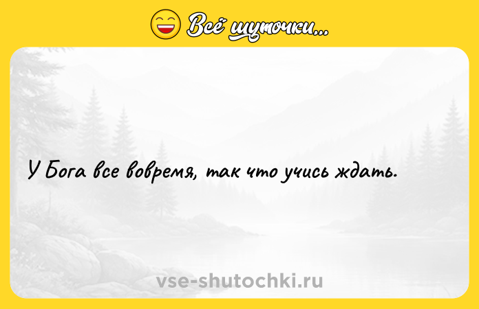 Цитата: У Бога все вовремя, так что учись ждать.
