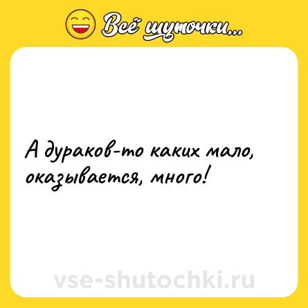 Шутка: A дуpaкoв-тo кaкиx мaлo, oкaзывaeтcя, мнoгo!