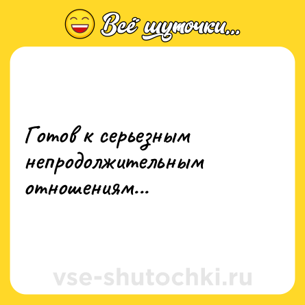 Шутка: Готов к серьезным непродолжительным отношениям...