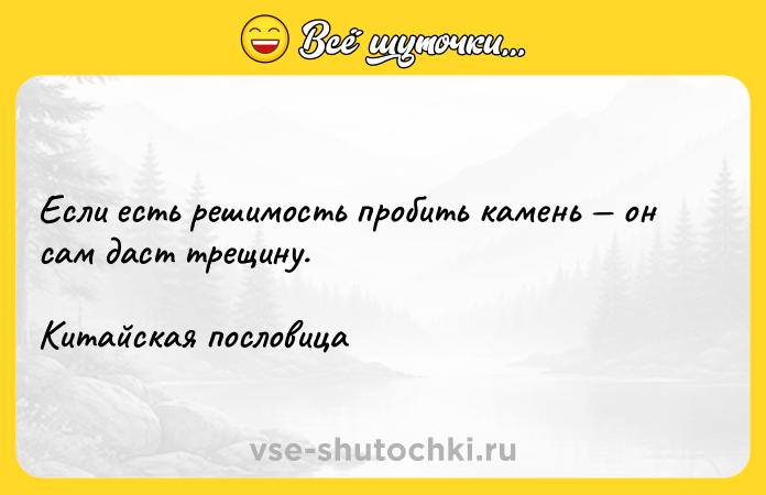 Цитата: Если есть решимость пробить камень он сам даст трещину.Китайская пословица